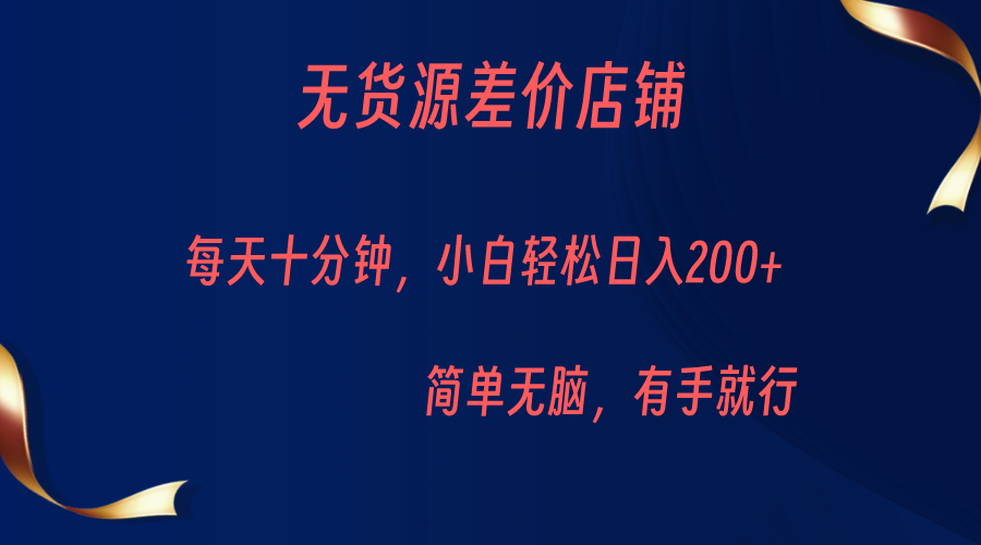无货源差价小店，每天10分钟小白轻松日入200+，操作简单-菡洋资源网