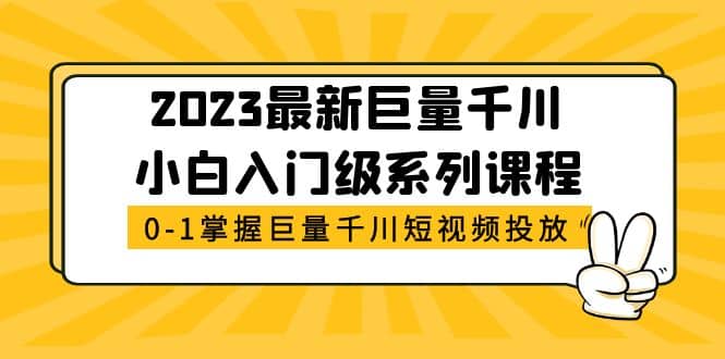 2023最新巨量千川小白入门级系列课程，从0-1掌握巨量千川短视频投放-菡洋资源网