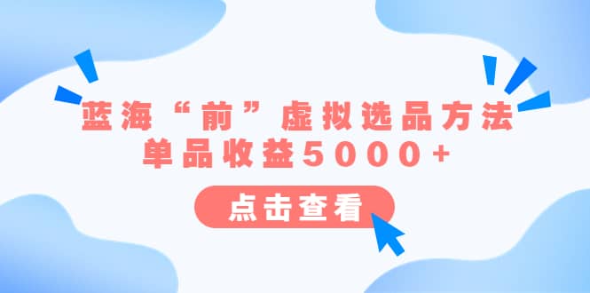 某公众号付费文章《蓝海“前”虚拟选品方法：单品收益5000+》-菡洋资源网