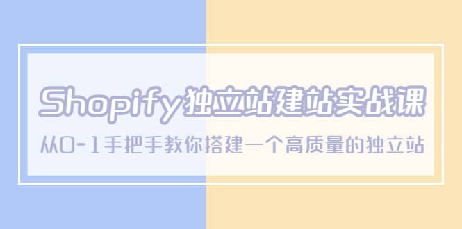 Shopify独立站/建站实战课，从0-1手把手教你搭建一个高质量的独立站-菡洋资源网