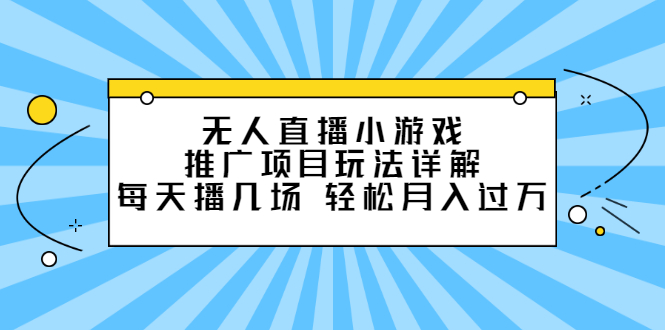 无人直播小游戏推广项目玩法详解【视频课程】-菡洋资源网