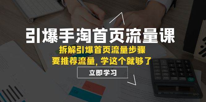 引爆-手淘首页流量课：拆解引爆首页流量步骤，要推荐流量，学这个就够了-菡洋资源网
