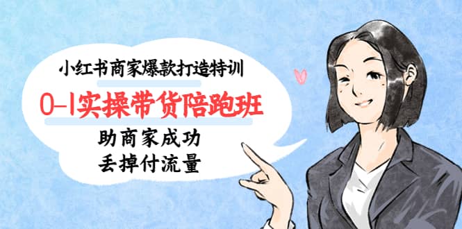 小红书商家爆款打造特训（14期）0-1实操带货陪跑班，助商家成功丢掉付流量-菡洋资源网