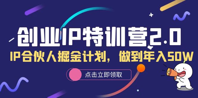 创业IP特训营2.0，IP合伙人掘金计划，做到年入50W-菡洋资源网
