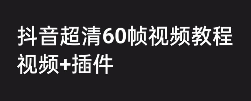 外面收费2300的抖音高清60帧视频教程，学会如何制作视频（教程+插件）-菡洋资源网