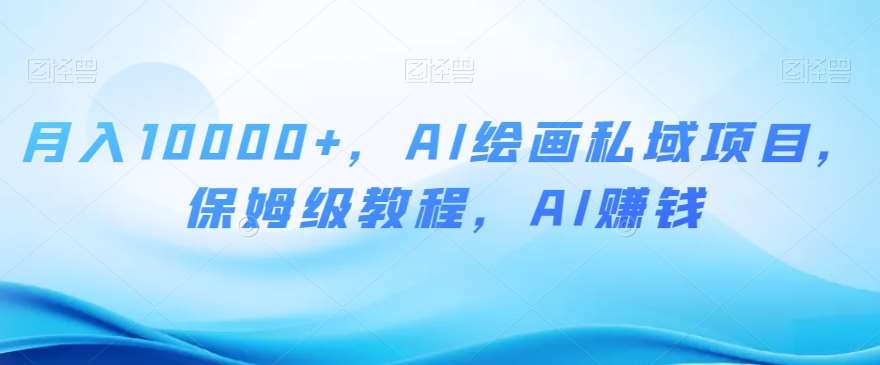 月入10000+，AI绘画私域项目，保姆级教程，AI赚钱【揭秘】-菡洋资源网