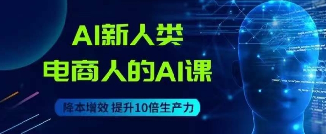 AI新人类-电商人的AI课，用世界先进的AI帮助电商降本增效-菡洋资源网