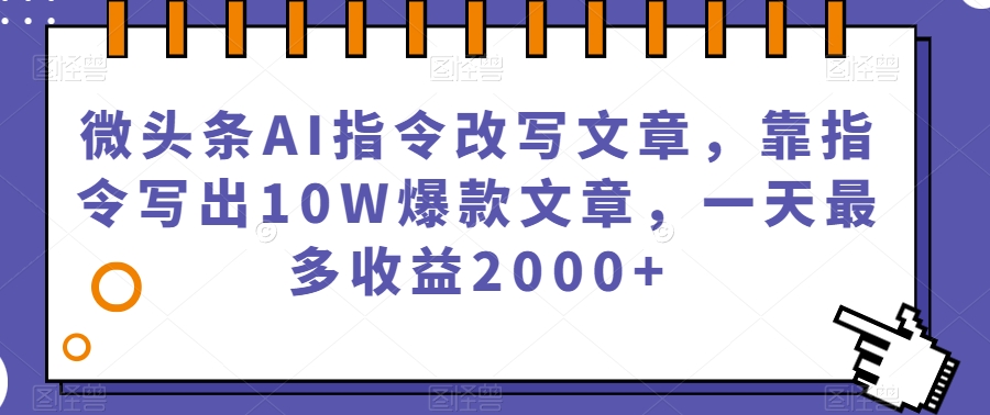微头条AI指令改写文章，靠指令写出10W爆款文章，一天最多收益2000+【揭秘】-菡洋资源网