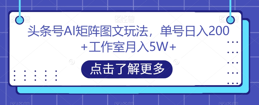 头条号AI矩阵图文玩法，单号日入200+工作室月入5W+【揭秘】-菡洋资源网