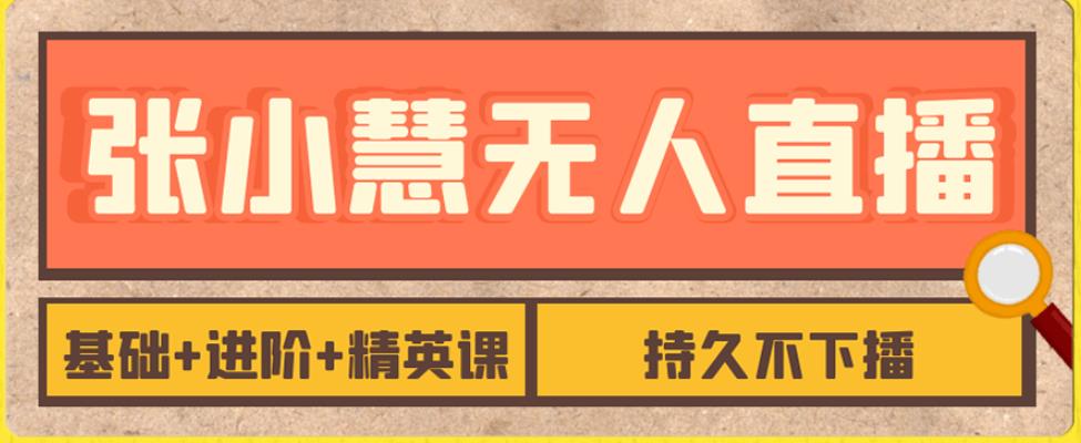 张小慧无人直播精英课，基础+进阶+精英课，持久不下播-菡洋资源网