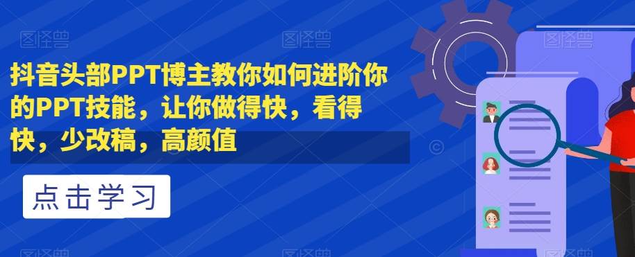 抖音头部PPT博主教你如何进阶你的PPT技能，让你做得快，看得快，少改稿，高颜值-菡洋资源网