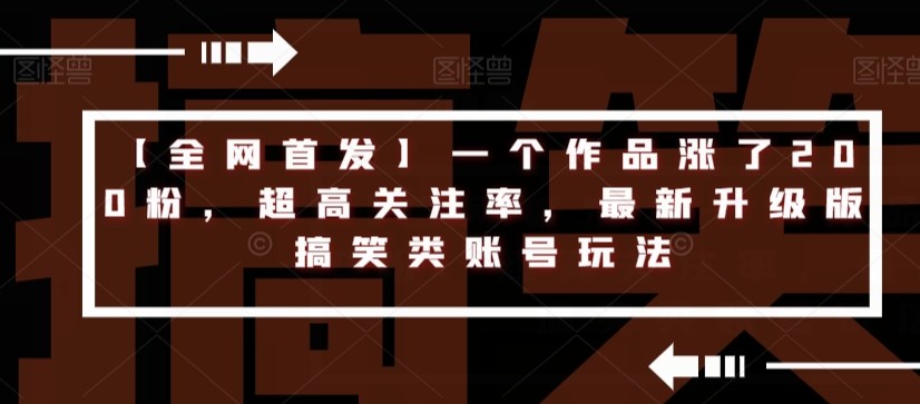 【全网首发】一个作品涨了200粉，超高关注率，最新升级版搞笑类账号玩法-菡洋资源网