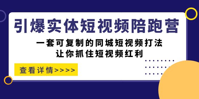 引爆实体-短视频陪跑营，一套可复制的同城短视频打法，让你抓住短视频红利-菡洋资源网