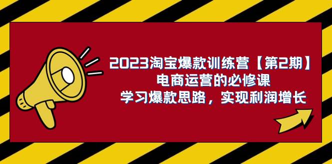2023淘宝爆款训练营【第2期】电商运营的必修课，学习爆款思路 实现利润增长-菡洋资源网