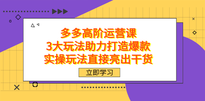 拼多多高阶·运营课，3大玩法助力打造爆款，实操玩法直接亮出干货-菡洋资源网