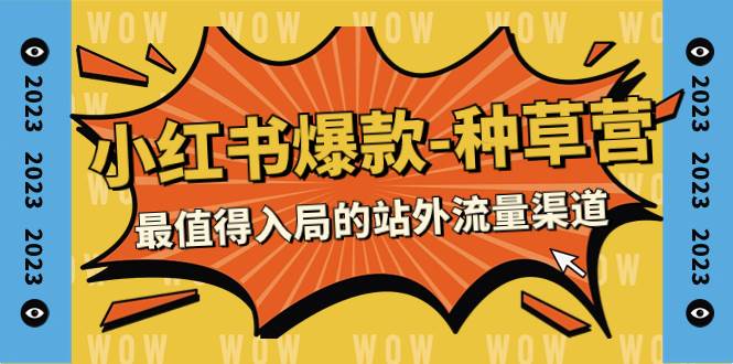2023小红书爆款-种草营，最值得入局的站外流量渠道（22节课）-菡洋资源网