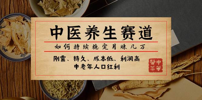 某公众号付费文章：中医养生赛道，如何持续稳定月赚几万-菡洋资源网