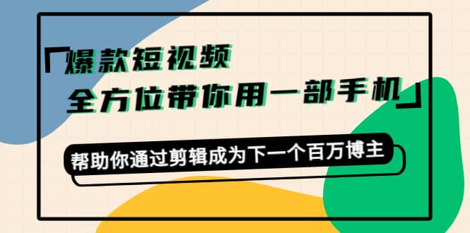爆款短视频，全方位带你用一部手机，帮助你通过剪辑成为下一个百万博主-菡洋资源网