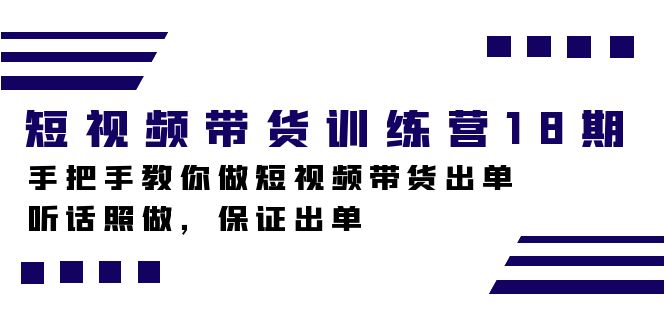 短视频带货训练营18期，手把手教你做短视频带货出单，听话照做，保证出单-菡洋资源网
