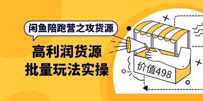 闲鱼陪跑营之攻货源：高利润货源批量玩法，月入过万实操（价值498）-菡洋资源网