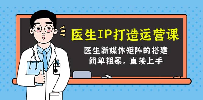 医生IP打造运营课，医生新媒体矩阵的搭建，简单粗暴，直接上手-菡洋资源网