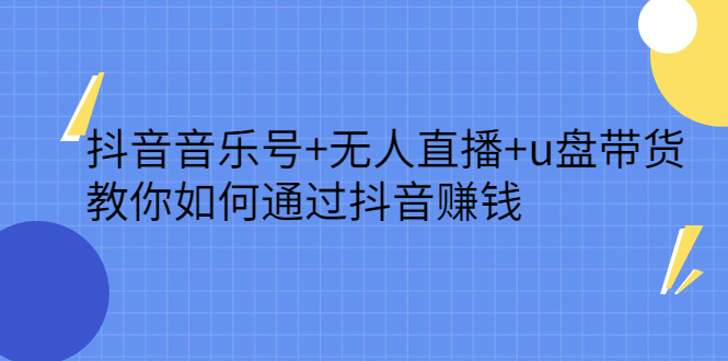 抖音音乐号+无人直播+u盘带货，教你如何通过抖音赚钱-菡洋资源网