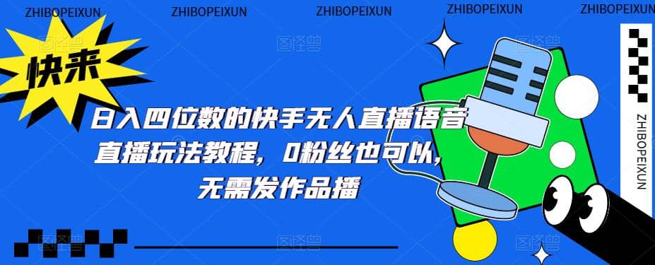日入四位数的快手无人直播语音直播玩法教程，0粉丝也可以，无需发作品-菡洋资源网