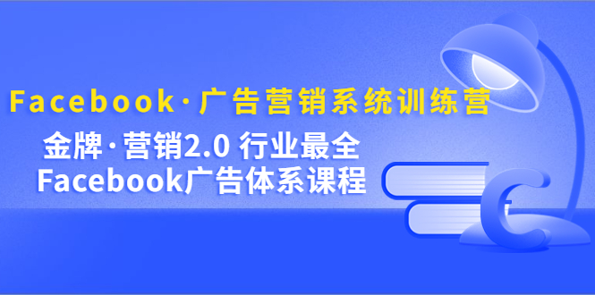 Facebook·广告营销系统训练营：金牌·营销2.0 行业最全Facebook广告·体系-菡洋资源网