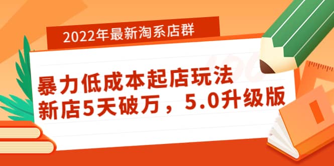 2022年最新淘系店群暴力低成本起店玩法：新店5天破万，5.0升级版-菡洋资源网