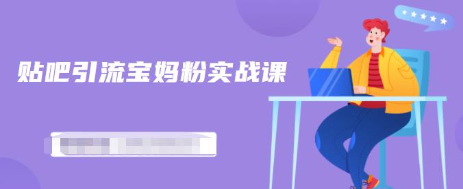 百度贴吧引流宝妈粉实战课，小白也可以日引100+精准粉【视频课程】-菡洋资源网