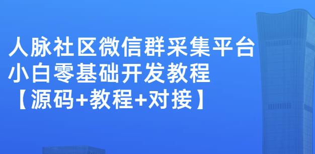 外面卖1000的人脉社区微信群采集平台小白0基础开发教程【源码+教程+对接】-菡洋资源网