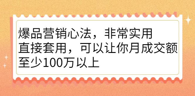 爆品营销心法，非常实用，直接套用，可以让你月成交额至少100万以上-菡洋资源网