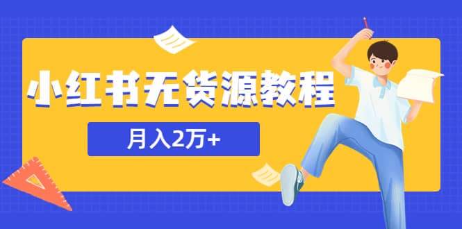 某网赚培训收费3900的小红书无货源教程，月入2万＋副业或者全职在家都可以-菡洋资源网