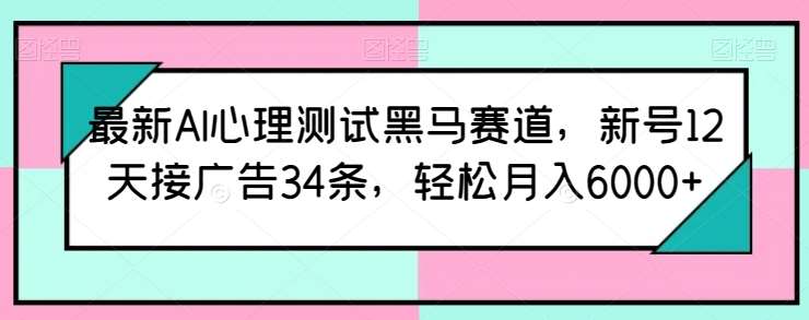 最新AI心理测试黑马赛道，新号12天接广告34条，轻松月入6000+【揭秘】-菡洋资源网