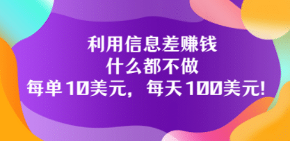 利用信息差赚钱：什么都不做，每单10美元，每天100美元！-菡洋资源网