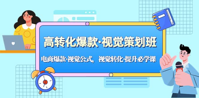 高转化爆款·视觉策划班：电商爆款·视觉公式，视觉转化·提升必学课-菡洋资源网