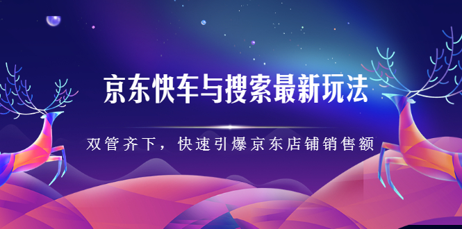 京东快车与搜索最新玩法，四个维度抢占红利，引爆京东平台-菡洋资源网