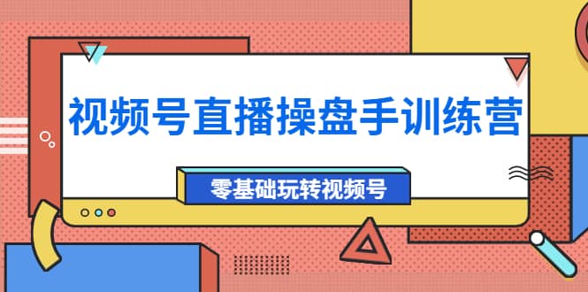 外面收费700的视频号直播操盘手训练营：零基础玩转视频号（10节课）-菡洋资源网