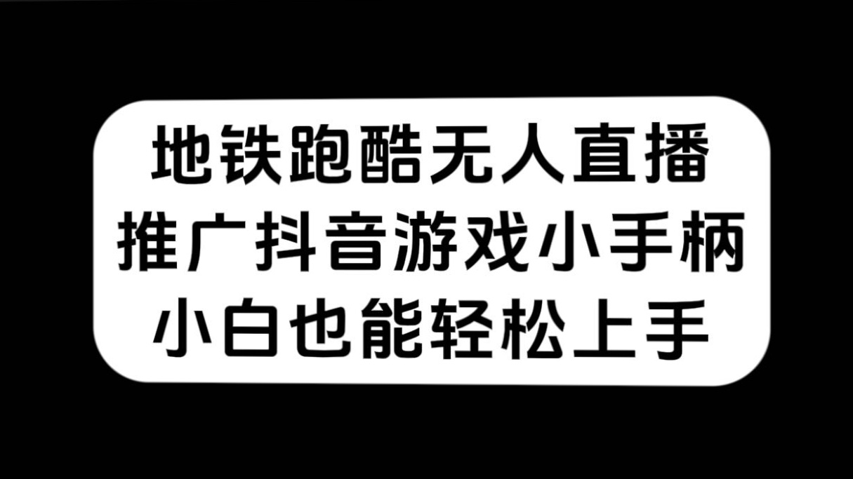 地铁跑酷无人直播，推广抖音游戏小手柄，小白也能轻松上手-菡洋资源网