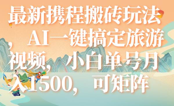 最新携程搬砖玩法，AI一键搞定旅游视频，小白单号月入1500，可矩阵-菡洋资源网