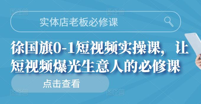 实体店老板必修课，徐国旗0-1短视频实操课，让短视频爆光生意人的必修课-菡洋资源网