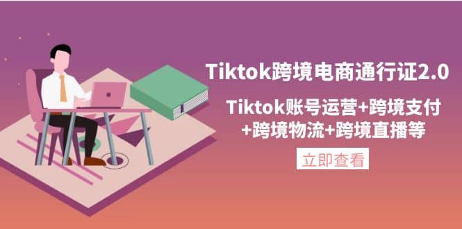 Tiktok跨境电商通行证2.0，Tiktok账号运营+跨境支付+跨境物流+跨境直播等-菡洋资源网