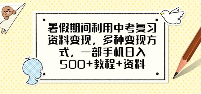 暑假期间利用中考复习资料变现，多种变现方式，一部手机日入500+教程+资料【揭秘】-菡洋资源网