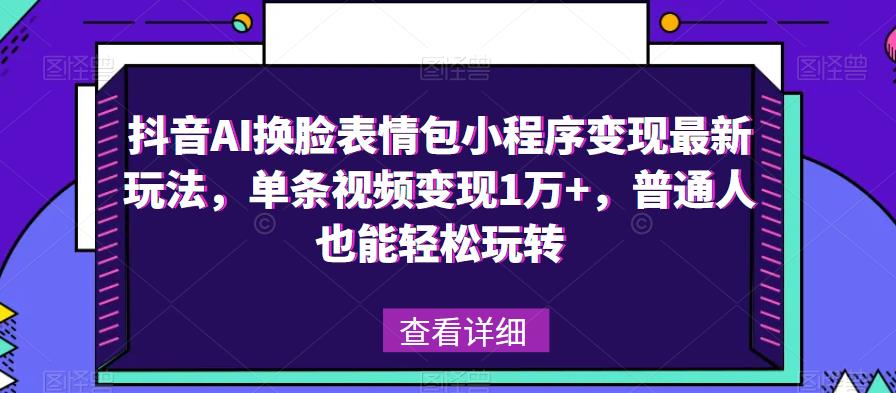抖音AI换脸表情包小程序变现最新玩法，单条视频变现1万+，普通人也能轻松玩转！-菡洋资源网