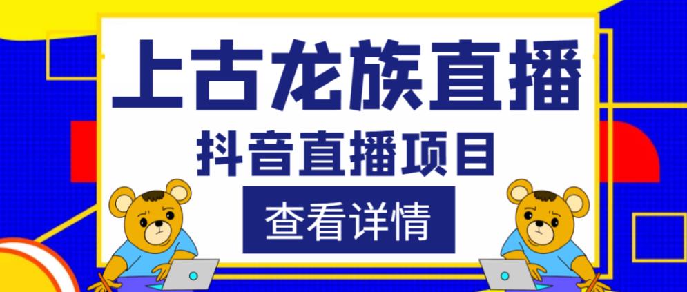 外面收费1980的抖音上古龙族直播项目，可虚拟人直播，抖音报白，实时互动直播-菡洋资源网