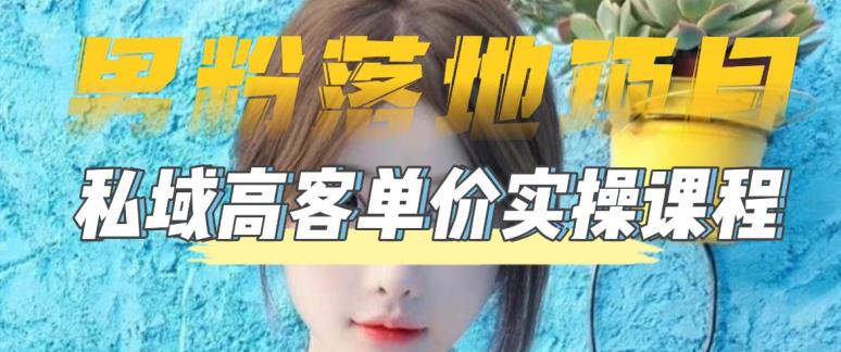 【男粉落地项目】零基础玩转男粉短视频转私域日产500+，2023男粉高客单价实操教程-菡洋资源网