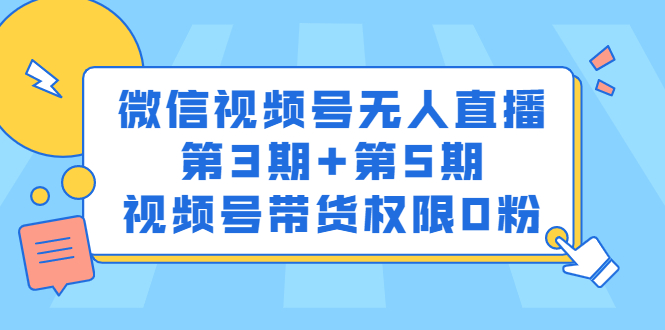 微信视频号无人直播第3期+第5期，视频号带货权限0粉价值1180元-菡洋资源网