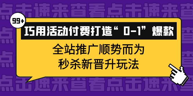 巧用活动付费打造“0-1”爆款，全站推广顺势而为，秒杀新晋升玩法-菡洋资源网