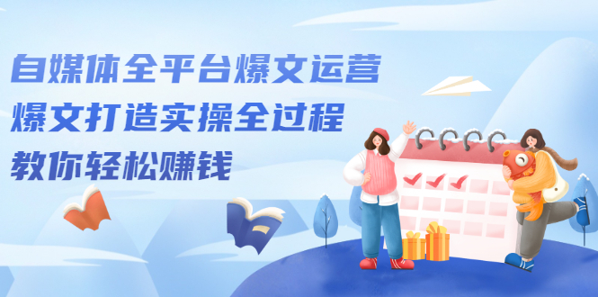 自媒体全平台爆文运营，爆文打造实操全过程【视频课程】-菡洋资源网