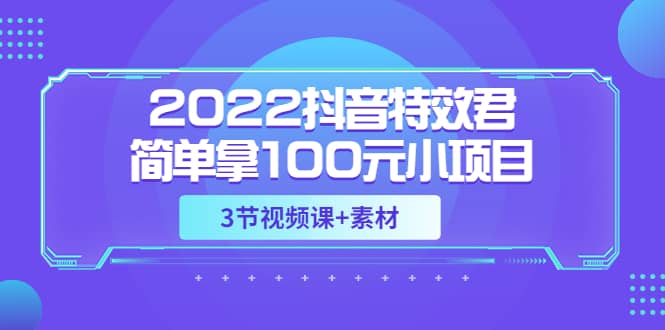 2022抖音特效君简单拿100元小项目，可深耕赚更多（3节视频课+素材）-菡洋资源网